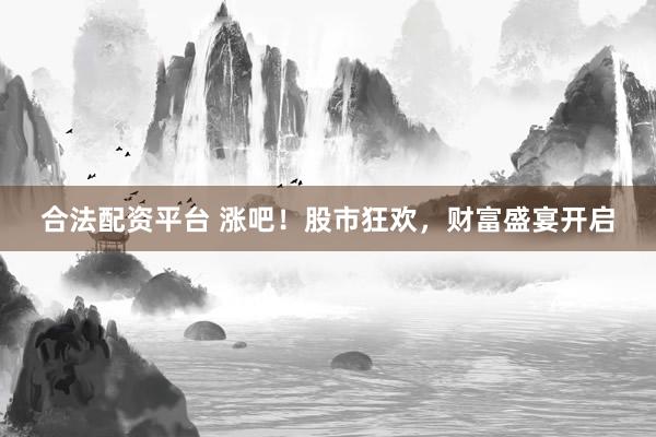 合法配资平台 涨吧！股市狂欢，财富盛宴开启