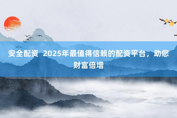 安全配资  2025年最值得信赖的配资平台，助您财富倍增