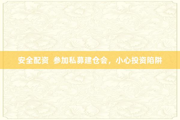 安全配资  参加私募建仓会，小心投资陷阱