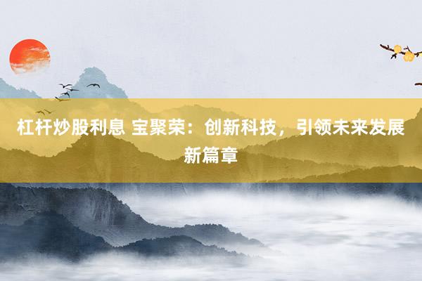 杠杆炒股利息 宝聚荣：创新科技，引领未来发展新篇章