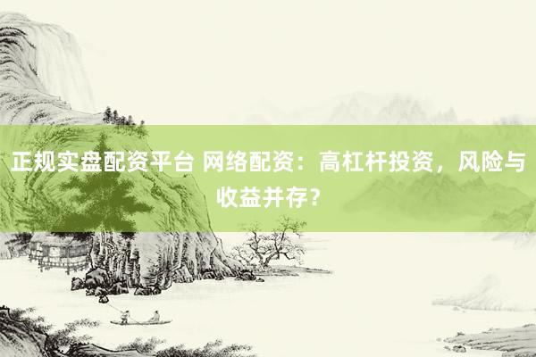 正规实盘配资平台 网络配资：高杠杆投资，风险与收益并存？