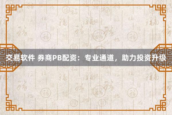 交易软件 券商PB配资：专业通道，助力投资升级