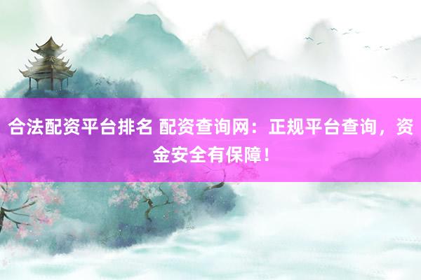 合法配资平台排名 配资查询网：正规平台查询，资金安全有保障！