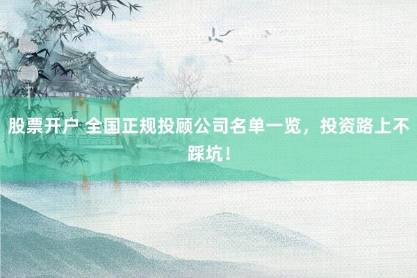 股票开户 全国正规投顾公司名单一览，投资路上不踩坑！