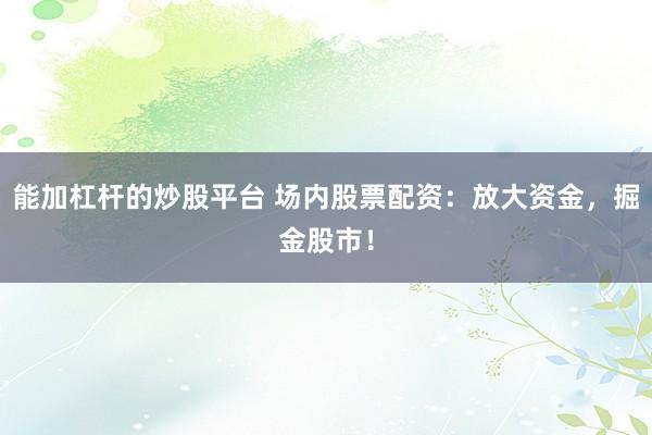 能加杠杆的炒股平台 场内股票配资：放大资金，掘金股市！