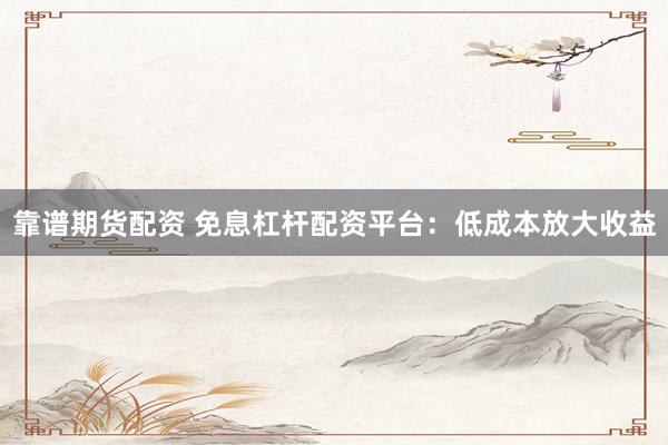 靠谱期货配资 免息杠杆配资平台：低成本放大收益