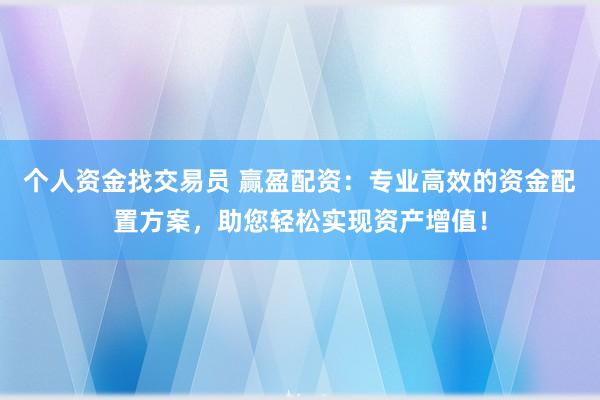 个人资金找交易员 赢盈配资：专业高效的资金配置方案，助您轻松实现资产增值！