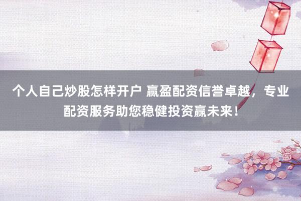 个人自己炒股怎样开户 赢盈配资信誉卓越，专业配资服务助您稳健投资赢未来！