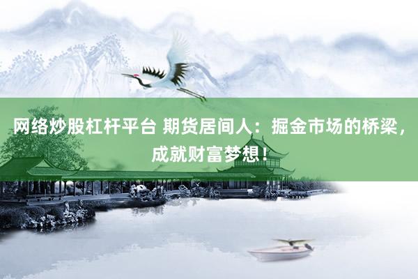 网络炒股杠杆平台 期货居间人：掘金市场的桥梁，成就财富梦想！