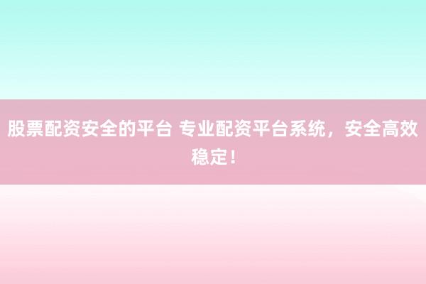 股票配资安全的平台 专业配资平台系统，安全高效稳定！