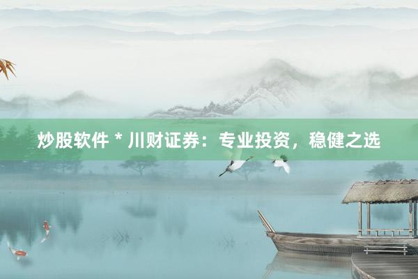 炒股软件 * 川财证券：专业投资，稳健之选