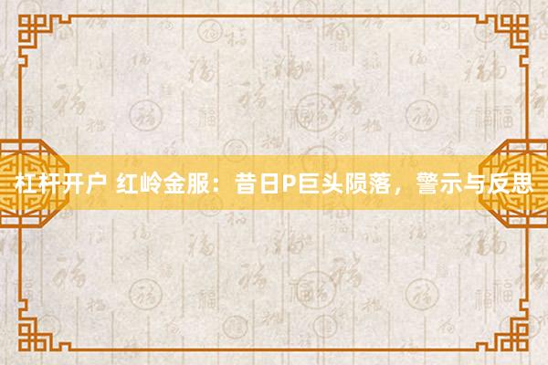 杠杆开户 红岭金服：昔日P巨头陨落，警示与反思