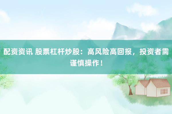 配资资讯 股票杠杆炒股：高风险高回报，投资者需谨慎操作！