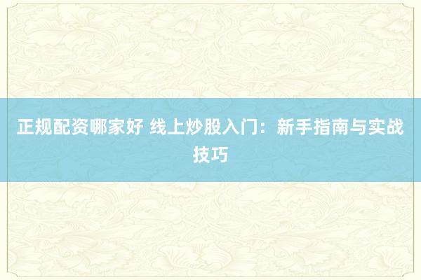 正规配资哪家好 线上炒股入门：新手指南与实战技巧