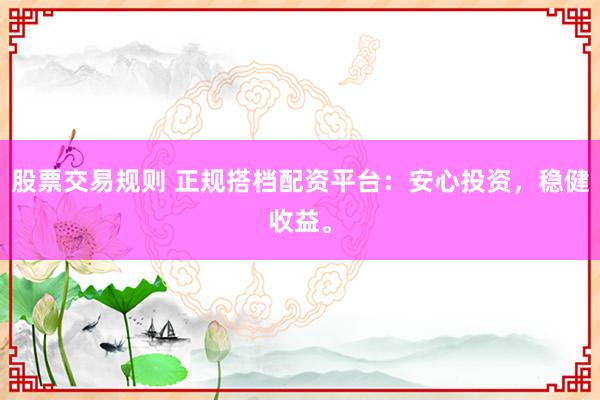 股票交易规则 正规搭档配资平台：安心投资，稳健收益。