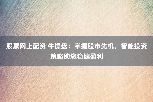股票网上配资 牛操盘：掌握股市先机，智能投资策略助您稳健盈利
