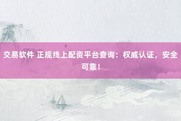 交易软件 正规线上配资平台查询：权威认证，安全可靠！