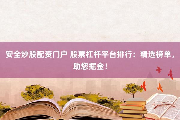 安全炒股配资门户 股票杠杆平台排行：精选榜单，助您掘金！