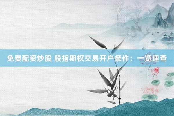 免费配资炒股 股指期权交易开户条件：一览速查