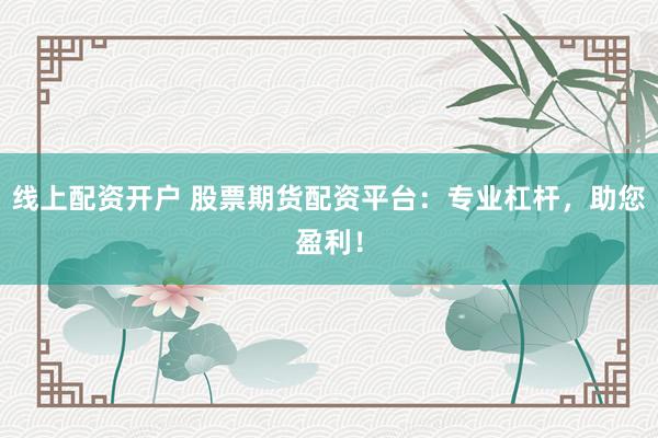 线上配资开户 股票期货配资平台：专业杠杆，助您盈利！