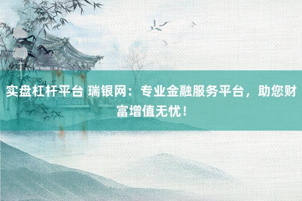 实盘杠杆平台 瑞银网：专业金融服务平台，助您财富增值无忧！