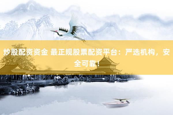 炒股配资资金 最正规股票配资平台：严选机构，安全可靠！