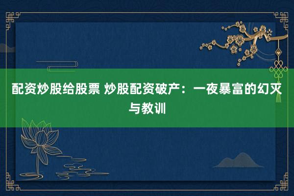 配资炒股给股票 炒股配资破产：一夜暴富的幻灭与教训