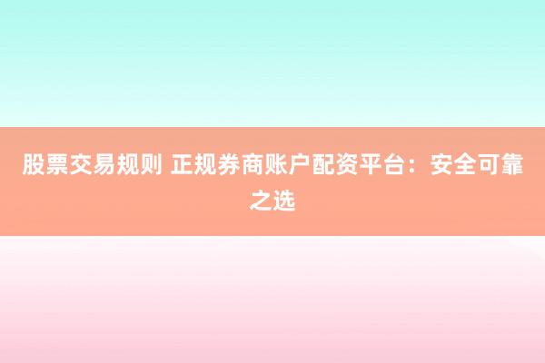 股票交易规则 正规券商账户配资平台：安全可靠之选