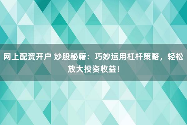 网上配资开户 炒股秘籍：巧妙运用杠杆策略，轻松放大投资收益！