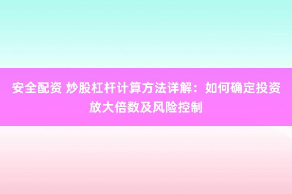 安全配资 炒股杠杆计算方法详解：如何确定投资放大倍数及风险控制