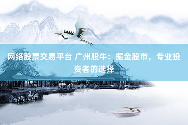 网络股票交易平台 广州股牛：掘金股市，专业投资者的选择