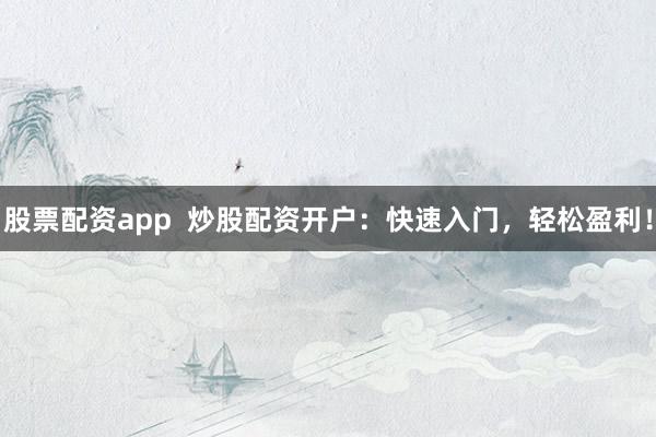 股票配资app  炒股配资开户：快速入门，轻松盈利！