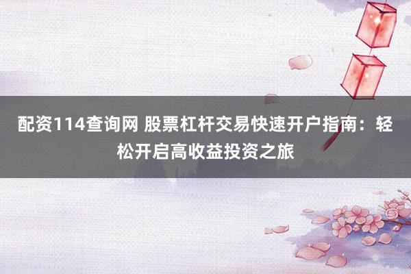 配资114查询网 股票杠杆交易快速开户指南：轻松开启高收益投资之旅