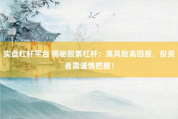 实盘杠杆平台 揭秘股票杠杆：高风险高回报，投资者需谨慎把握！