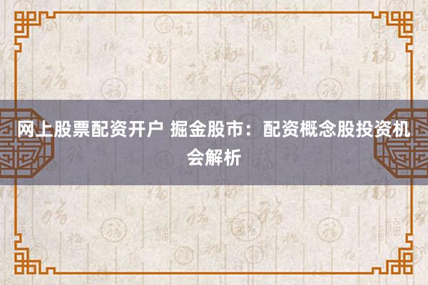 网上股票配资开户 掘金股市：配资概念股投资机会解析