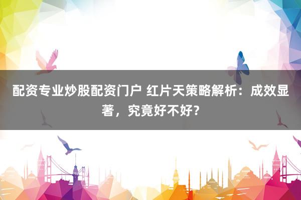 配资专业炒股配资门户 红片天策略解析：成效显著，究竟好不好？