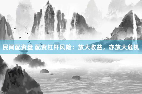 民间配资盘 配资杠杆风险：放大收益，亦放大危机