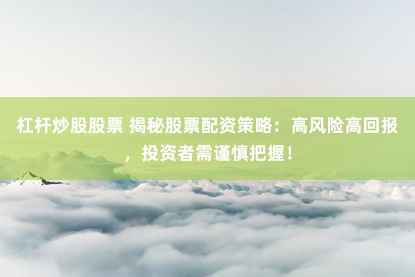 杠杆炒股股票 揭秘股票配资策略：高风险高回报，投资者需谨慎把握！