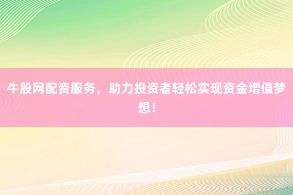 牛股网配资服务，助力投资者轻松实现资金增值梦想！