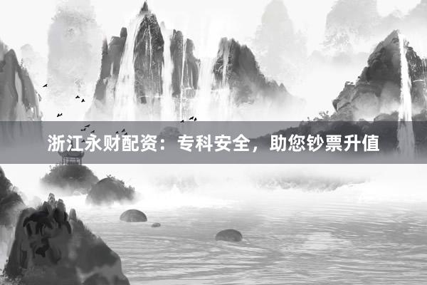 浙江永财配资:专科安全,助您钞票升值