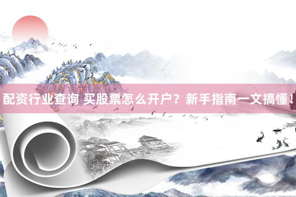 配资行业查询 买股票怎么开户?新手指南一文搞懂!