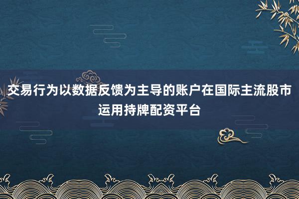 交易行为以数据反馈为主导的账户在国际主流股市运用持牌配资平台