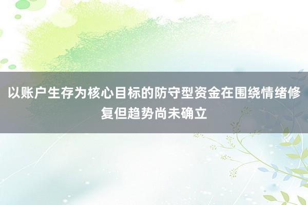 以账户生存为核心目标的防守型资金在围绕情绪修复但趋势尚未确立