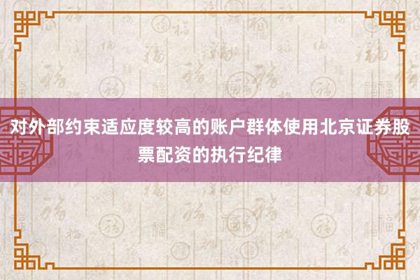 对外部约束适应度较高的账户群体使用北京证券股票配资的执行纪律