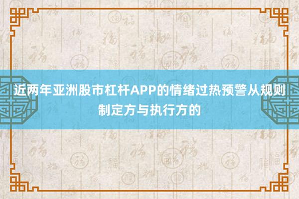 近两年亚洲股市杠杆APP的情绪过热预警从规则制定方与执行方的