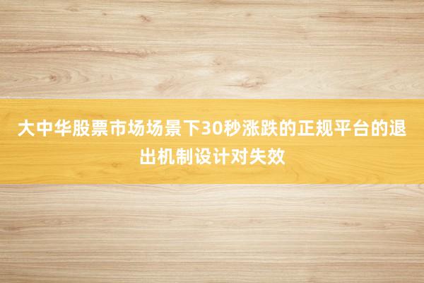大中华股票市场场景下30秒涨跌的正规平台的退出机制设计对失效