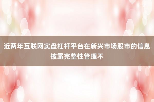 近两年互联网实盘杠杆平台在新兴市场股市的信息披露完整性管理不