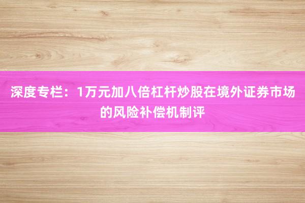 深度专栏：1万元加八倍杠杆炒股在境外证券市场的风险补偿机制评