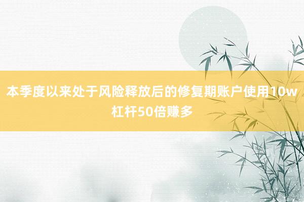 本季度以来处于风险释放后的修复期账户使用10w杠杆50倍赚多