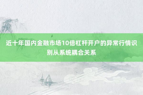 近十年国内金融市场10倍杠杆开户的异常行情识别从系统耦合关系